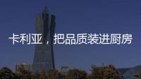 卡利亚，把品质装进厨房