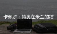 卡佩罗：特奥在米兰的结局令人遗憾 应该给S