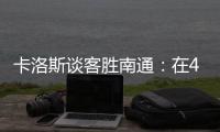 卡洛斯谈客胜南通：在40度高温下比赛�，这是一次严峻的挑战
