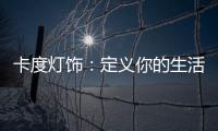 卡度灯饰：定义你的生活态度
