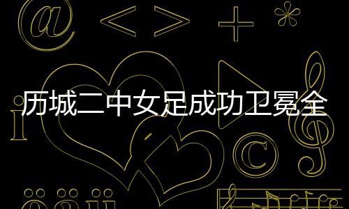 历城二中女足在绝大多数时间