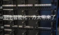 厨电智能化	，方太带来了一种“新国产替代”思路