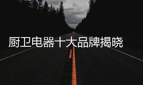 是厨卫消费者最切身的体验
