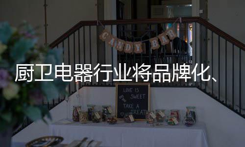 厨电市场增速放缓、厨卫因此