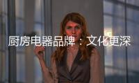 厨房电器品牌�：文化更深层次 个性更加独特