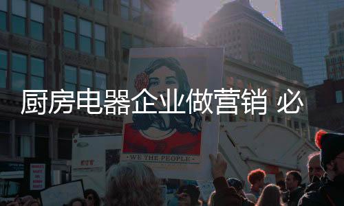 对于厨房电器企业而言