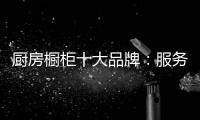 厨房橱柜十大品牌：服务至上 高端定制