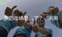 原奶市场怎么了？“未来可能会杀牛，但不会倒奶”
