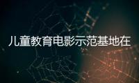 儿童教育电影示范基地在珠海成立	，珠澳两地携手共筑光影童年