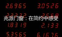 兆派门窗�：在简约中感受一扇门窗的极致力量