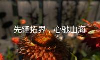 先锋拓界�，心驰山海