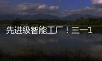 先进级智能工厂！三一17+工厂入选！