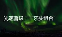 光速晋级
！“莎头组合”3