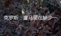 克罗斯：皇马现在缺少一个像我这类型的球员，但现在很难找到