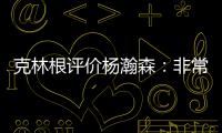 克林根评价杨瀚森	：非常棒的首秀	，在场上极具影响力