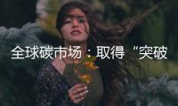 全球碳市场
：取得“突破”，但仍“早期”