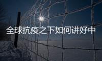 全球抗疫之下如何讲好中国故事
？中外大咖乌镇问道