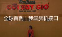 全球首例
！我国脑机接口领域取得新突破