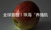 全球首艘！珠海“养殖航母”今日下水，将在万山群岛海域打造“蓝色粮仓”