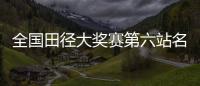 全国田径大奖赛第六站名单：苏炳添&谢震业参加百米，吴艳妮缺席