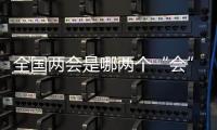 全国两会是哪两个“会”？今年有哪些议程
？一起了解！