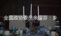 全国政协委员余留芬
�：乡村振兴要“人才兴
、产业兴”