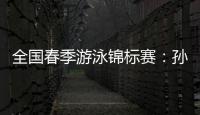 全国春季游泳锦标赛�：孙杨晋级男子400米自由泳决赛