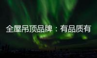 全屋吊顶品牌：有品质有品牌 才能长久发展