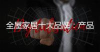 全屋家居十大品牌：产品精益求精 品牌才持久