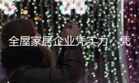 全屋家居企业凭实力�，凭创新，凭设计立足中国十大品牌行列