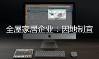 全屋家居企业：因地制宜 加强布局