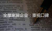 全屋家居企业	：重视口碑塑造 致力质量产品