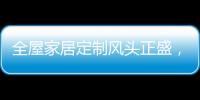全屋家居定制风头正盛，门窗品牌随之蠢蠢欲动