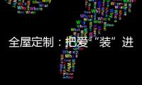 全屋定制	：把爱“装”进家