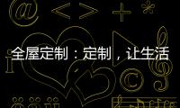 全屋定制：定制�，让生活更简单