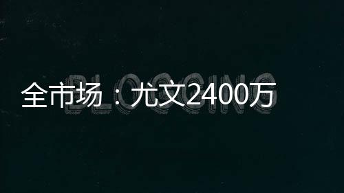 据意大利媒体全市场消息