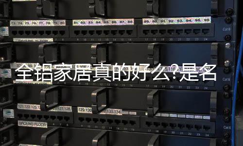 实还全铝家居有很多优势