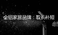 全铝家居品牌：取长补短 提升体验