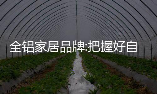 全铝家居企业要想抢占市场