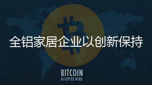 全铝家居企业需要加强创新