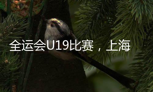 上海U19实力是籽萱强于江苏U19