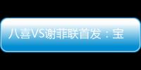 八喜VS谢菲联首发
：宝岛小将登场 高翔捍卫土炮