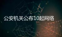 公安机关公布10起网络谣言案件，一个比一个离谱