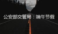 公安部交管局
：端午节假期全国道路交通安全形势平稳