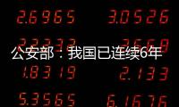 公安部	：我国已连续6年未发生暴恐案事件