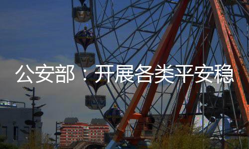 公安全面排查各类平安隐患