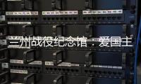 兰州战役纪念馆	：爱国主义教育的前沿阵地