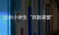 兰州小学生“京剧课堂”�：艺术教育激发快乐学习因子