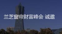 兰芝窗帘财富峰会 诚邀您的关注指导