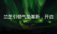 兰芝引领气垫革新	，开启简「妆」主义新时代